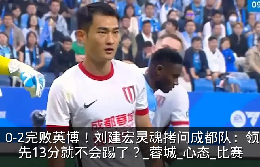 0-2完败英博！刘建宏灵魂拷问成都队：领先13分就不会踢了？_蓉城_心态_比赛