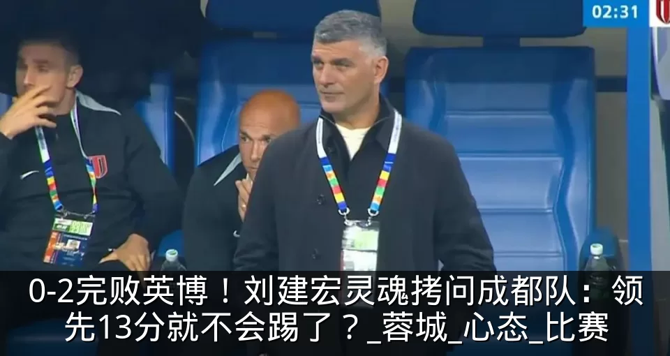 0-2完败英博！刘建宏灵魂拷问成都队：领先13分就不会踢了？_蓉城_心态_比赛