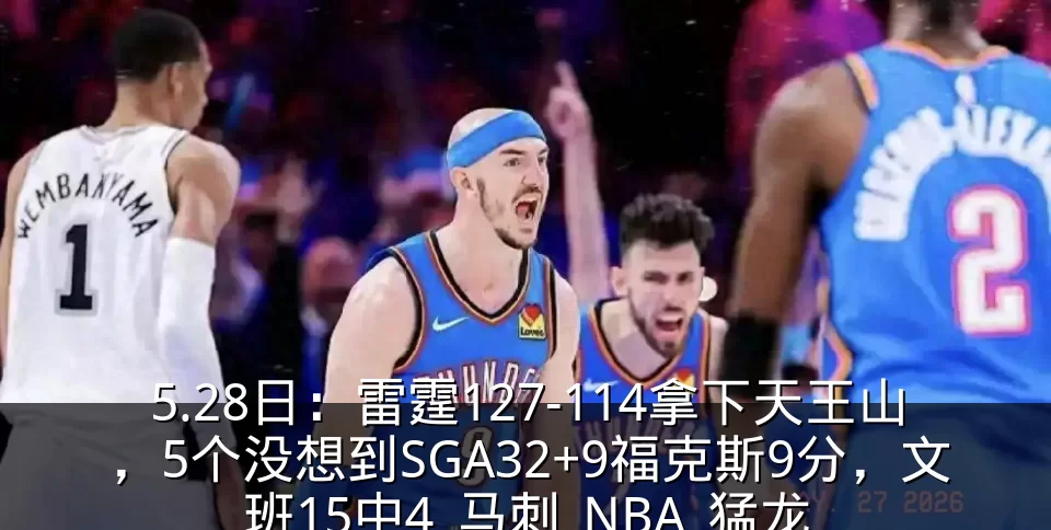 5.28日:雷霆127-114拿下天王山,5个没想到SGA32+9福克斯9分,文班15中4_马刺_NBA_猛龙
