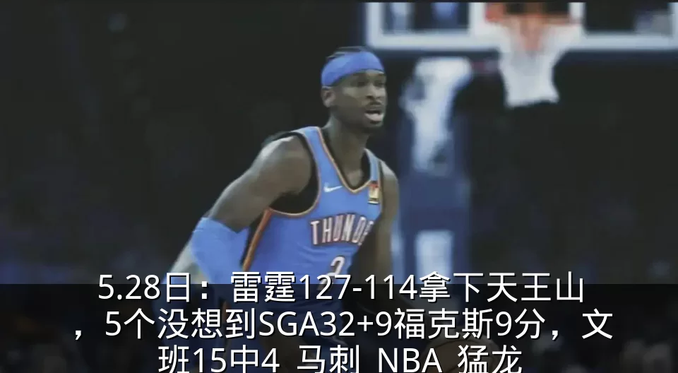 5.28日:雷霆127-114拿下天王山,5个没想到SGA32+9福克斯9分,文班15中4_马刺_NBA_猛龙